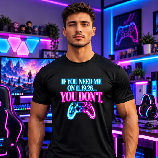 If You Need Me on 11.19.26…You Don’t | Funny Gamer T-Shirt