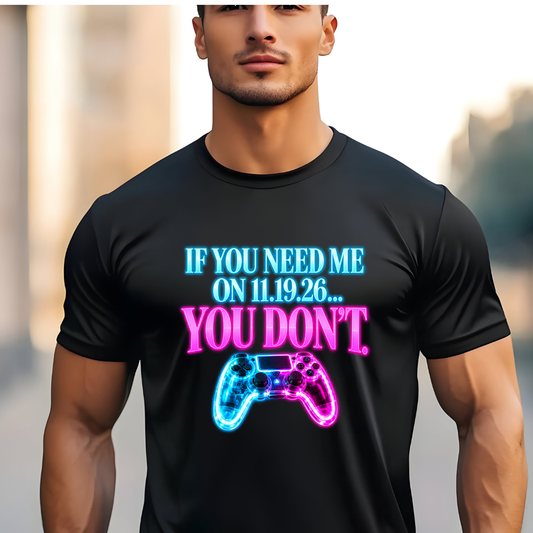 If You Need Me on 11.19.26… You Don’t – Funny Gamer Shirt, Neon Controller Gaming Tee